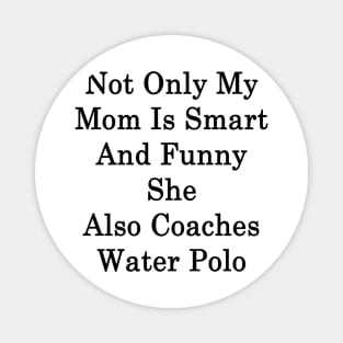 Not Only My Mom Is Smart And Funny She Also Coaches Water Polo Magnet